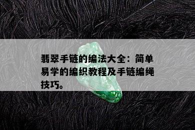 翡翠手链的编法大全：简单易学的编织教程及手链编绳技巧。