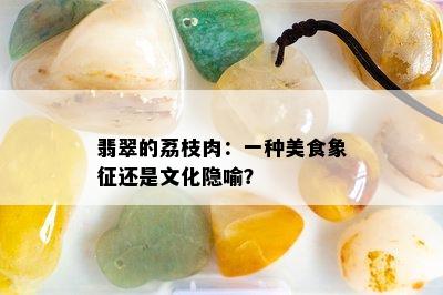 翡翠的荔枝肉：一种美食象征还是文化隐喻？