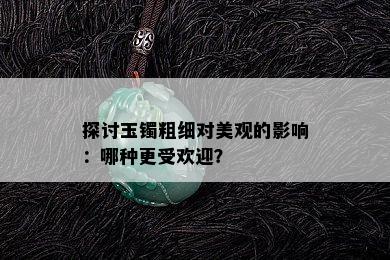 探讨玉镯粗细对美观的影响：哪种更受欢迎？