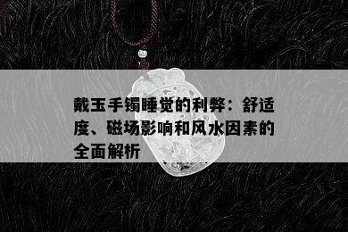 戴玉手镯睡觉的利弊：舒适度、磁场影响和风水因素的全面解析