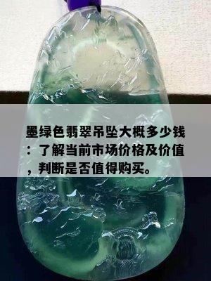 墨绿色翡翠吊坠大概多少钱：了解当前市场价格及价值，判断是否值得购买。