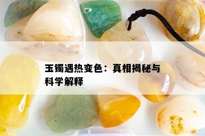 玉镯遇热变色：真相揭秘与科学解释