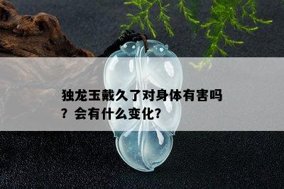 独龙玉戴久了对身体有害吗？会有什么变化？