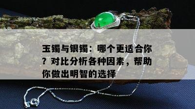 玉镯与银镯：哪个更适合你？对比分析各种因素，帮助你做出明智的选择