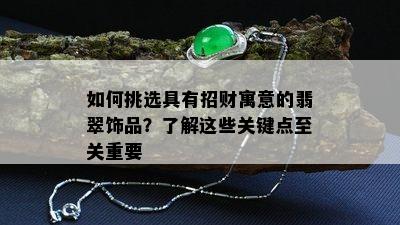 如何挑选具有招财寓意的翡翠饰品？了解这些关键点至关重要