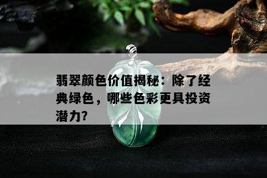 翡翠颜色价值揭秘：除了经典绿色，哪些色彩更具投资潜力？