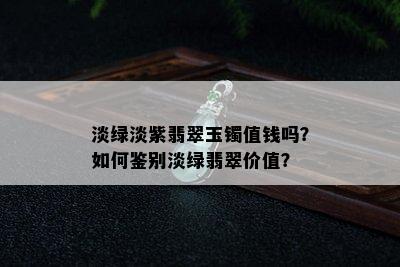 淡绿淡紫翡翠玉镯值钱吗？如何鉴别淡绿翡翠价值？