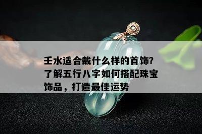 壬水适合戴什么样的首饰？了解五行八字如何搭配珠宝饰品，打造更佳运势