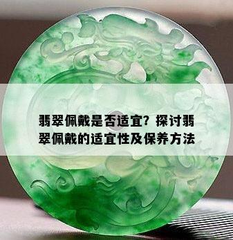 翡翠佩戴是否适宜？探讨翡翠佩戴的适宜性及保养方法