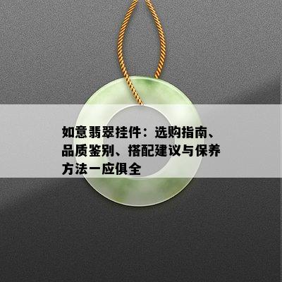 如意翡翠挂件：选购指南、品质鉴别、搭配建议与保养方法一应俱全