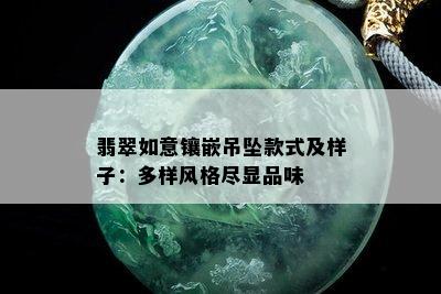 翡翠如意镶嵌吊坠款式及样子：多样风格尽显品味