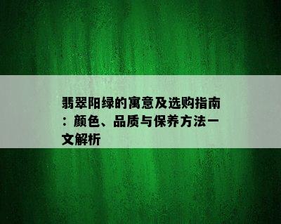 翡翠阳绿的寓意及选购指南：颜色、品质与保养方法一文解析