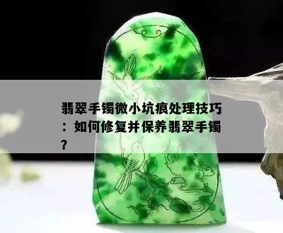 翡翠手镯微小坑痕处理技巧：如何修复并保养翡翠手镯？