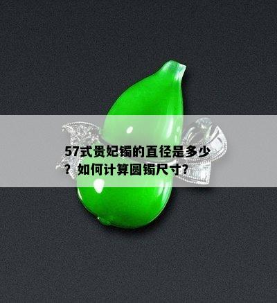 57式贵妃镯的直径是多少？如何计算圆镯尺寸？