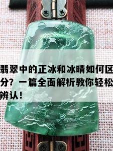 翡翠中的正冰和冰晴如何区分？一篇全面解析教你轻松辨认！