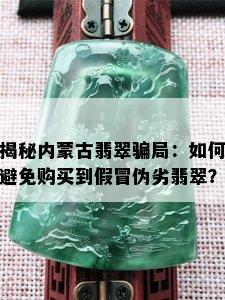 揭秘内蒙古翡翠骗局：如何避免购买到假冒伪劣翡翠？