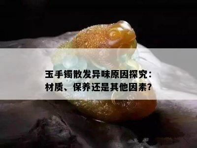 玉手镯散发异味原因探究：材质、保养还是其他因素？