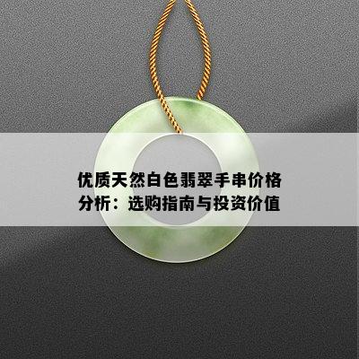 优质天然白色翡翠手串价格分析：选购指南与投资价值