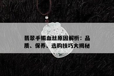 翡翠手镯血丝原因解析：品质、保养、选购技巧大揭秘