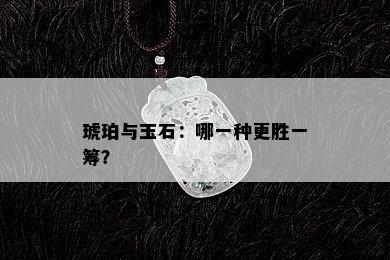 琥珀与玉石：哪一种更胜一筹？