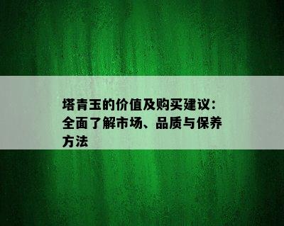 塔青玉的价值及购买建议：全面了解市场、品质与保养方法