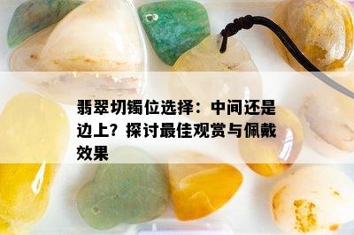 翡翠切镯位选择：中间还是边上？探讨更佳观赏与佩戴效果