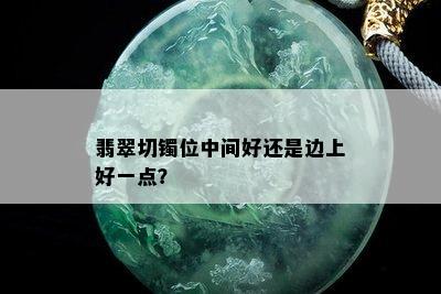 翡翠切镯位中间好还是边上好一点？