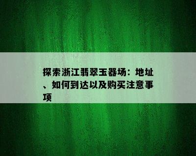 探索浙江翡翠玉器场：地址、如何到达以及购买注意事项