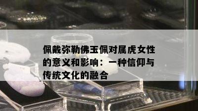 佩戴弥勒佛玉佩对属虎女性的意义和影响：一种信仰与传统文化的融合