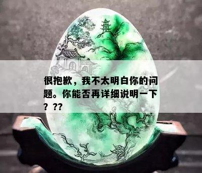 很抱歉，我不太明白你的问题。你能否再详细说明一下？??