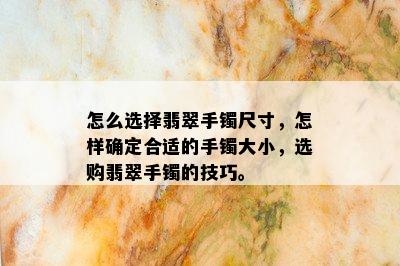 怎么选择翡翠手镯尺寸，怎样确定合适的手镯大小，选购翡翠手镯的技巧。