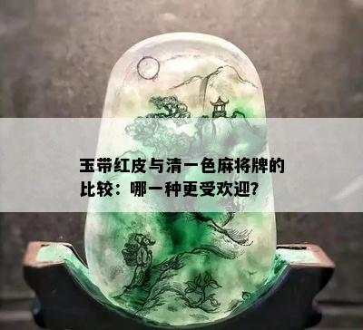 玉带红皮与清一色麻将牌的比较：哪一种更受欢迎？