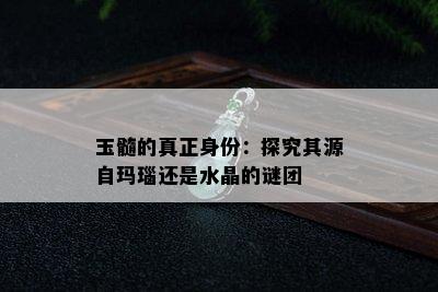 玉髓的真正身份：探究其源自玛瑙还是水晶的谜团