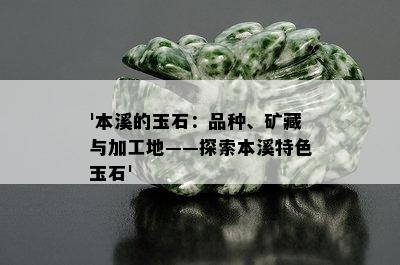 '本溪的玉石：品种、矿藏与加工地——探索本溪特色玉石'