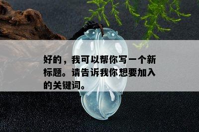 好的，我可以帮你写一个新标题。请告诉我你想要加入的关键词。