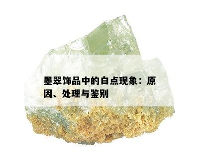 墨翠饰品中的白点现象：原因、处理与鉴别