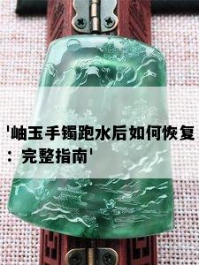 '岫玉手镯跑水后如何恢复：完整指南'