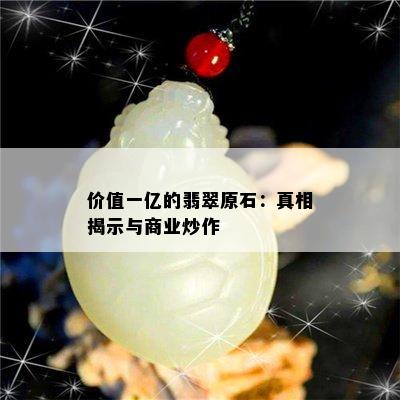 价值一亿的翡翠原石：真相揭示与商业炒作