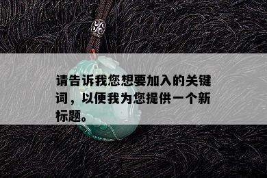 请告诉我您想要加入的关键词，以便我为您提供一个新标题。