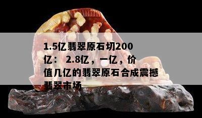 1.5亿翡翠原石切200亿： 2.8亿，一亿，价值几亿的翡翠原石合成震撼翡翠市场