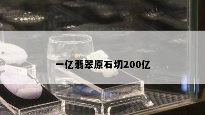 一亿翡翠原石切200亿