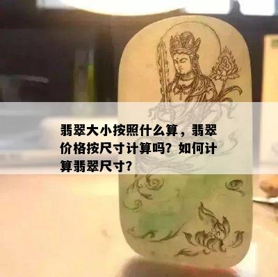 翡翠大小按照什么算，翡翠价格按尺寸计算吗？如何计算翡翠尺寸？