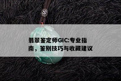 翡翠鉴定师GIC:专业指南，鉴别技巧与收藏建议