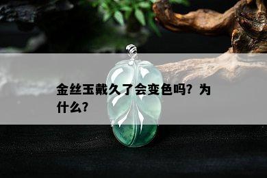 金丝玉戴久了会变色吗？为什么？