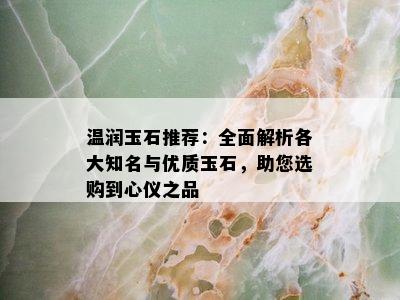 温润玉石推荐：全面解析各大知名与优质玉石，助您选购到心仪之品