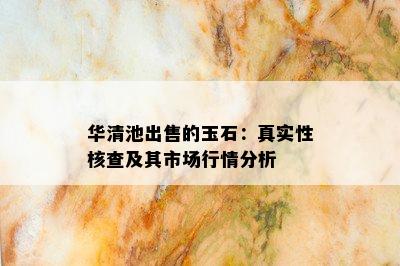 华清池出售的玉石：真实性核查及其市场行情分析