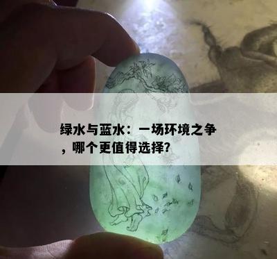 绿水与蓝水：一场环境之争，哪个更值得选择？