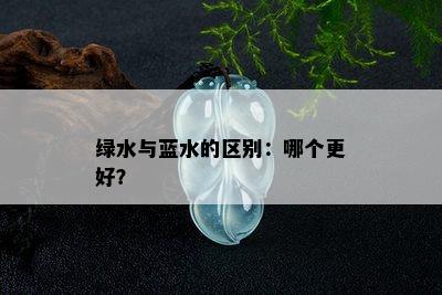 绿水与蓝水的区别：哪个更好？