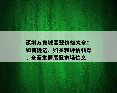 深圳万象城翡翠价格大全：如何挑选、购买和评估翡翠，全面掌握翡翠市场信息