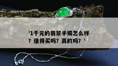 '1千元的翡翠手镯怎么样？值得买吗？真的吗？'